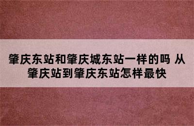 肇庆东站和肇庆城东站一样的吗 从肇庆站到肇庆东站怎样最快